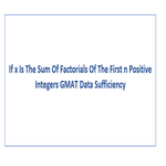If x Is The Sum Of Factorials Of The First n Positive Integers GMAT Data Sufficiency